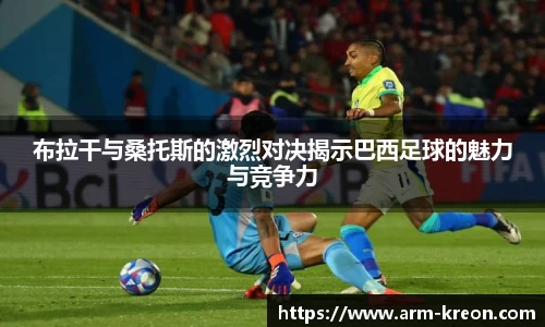 布拉干与桑托斯的激烈对决揭示巴西足球的魅力与竞争力