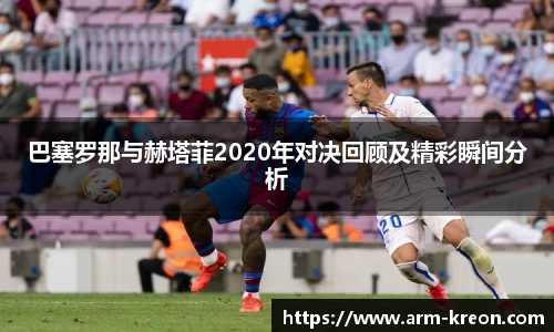 巴塞罗那与赫塔菲2020年对决回顾及精彩瞬间分析